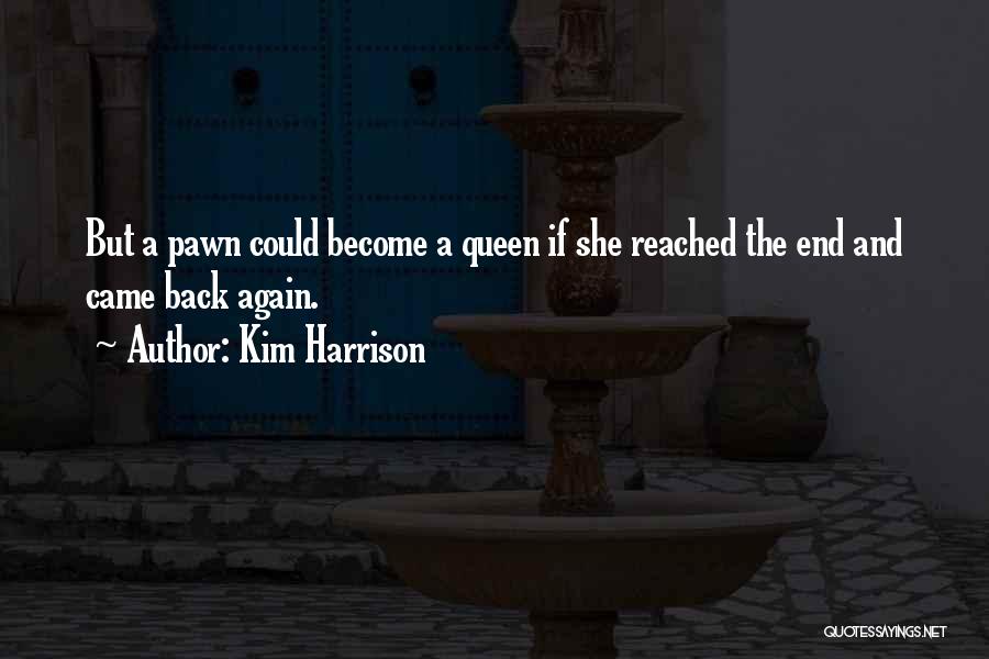 Kim Harrison Quotes: But A Pawn Could Become A Queen If She Reached The End And Came Back Again.