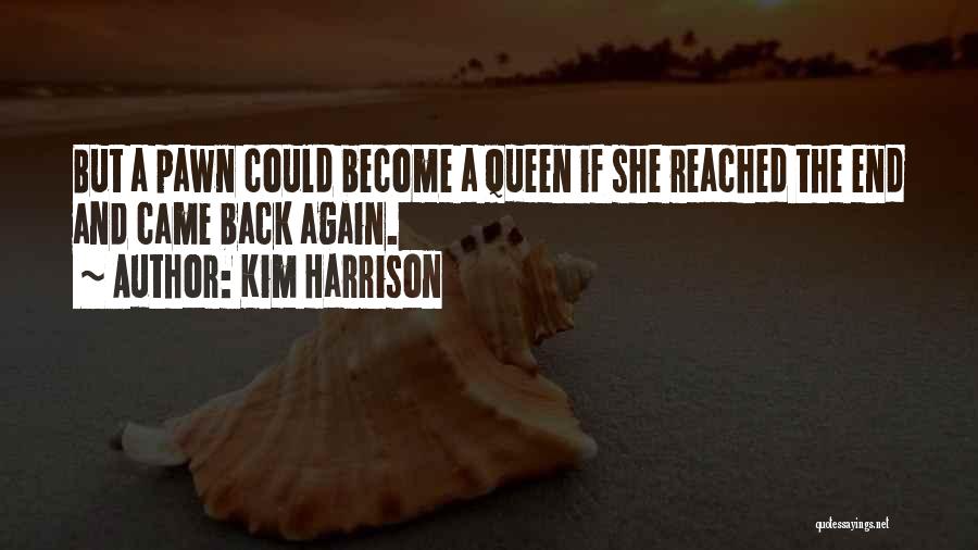 Kim Harrison Quotes: But A Pawn Could Become A Queen If She Reached The End And Came Back Again.