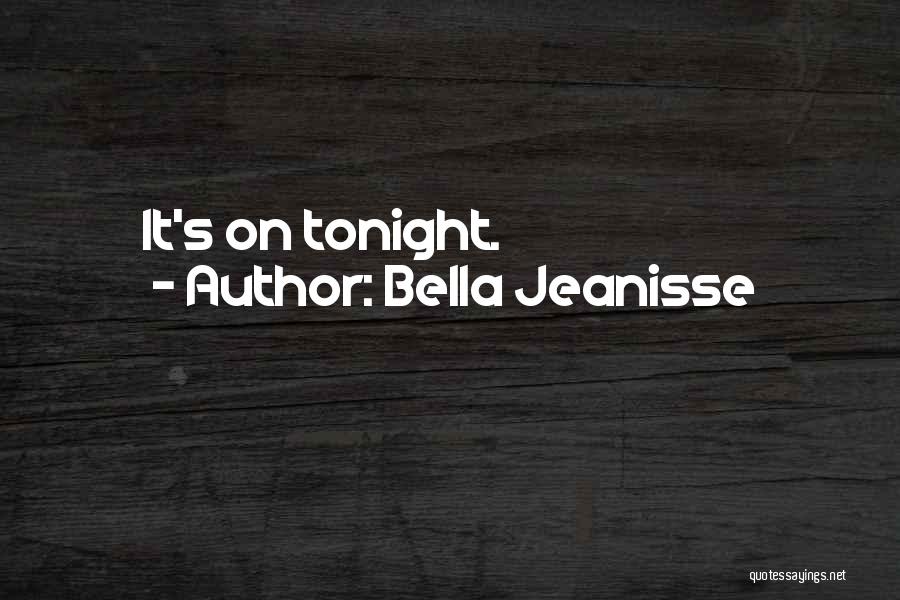 Bella Jeanisse Quotes: It's On Tonight.