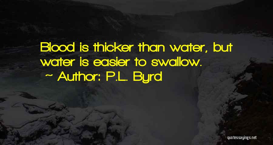 P.L. Byrd Quotes: Blood Is Thicker Than Water, But Water Is Easier To Swallow.