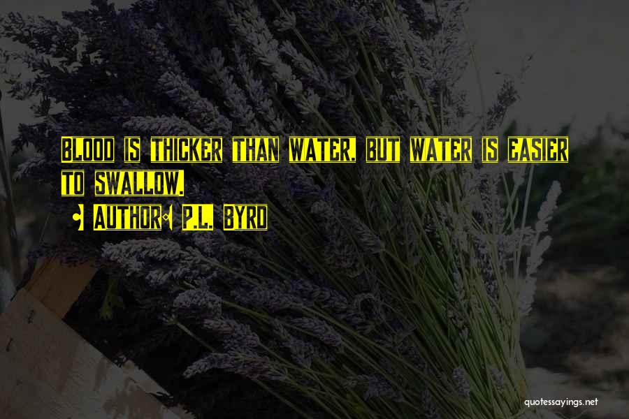 P.L. Byrd Quotes: Blood Is Thicker Than Water, But Water Is Easier To Swallow.