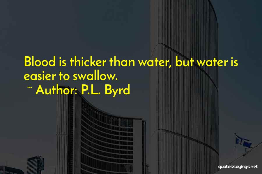 P.L. Byrd Quotes: Blood Is Thicker Than Water, But Water Is Easier To Swallow.