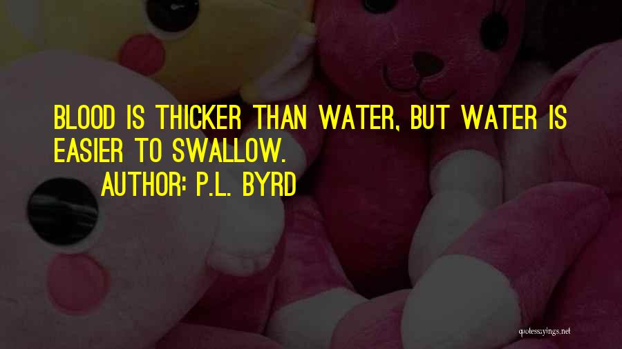 P.L. Byrd Quotes: Blood Is Thicker Than Water, But Water Is Easier To Swallow.