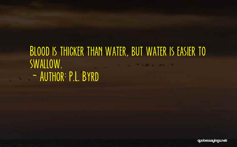 P.L. Byrd Quotes: Blood Is Thicker Than Water, But Water Is Easier To Swallow.