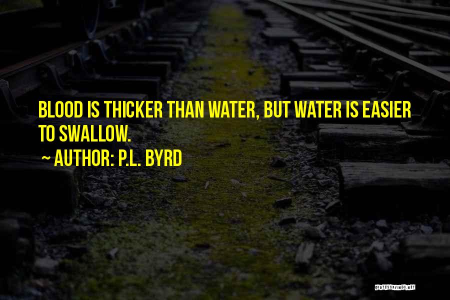 P.L. Byrd Quotes: Blood Is Thicker Than Water, But Water Is Easier To Swallow.