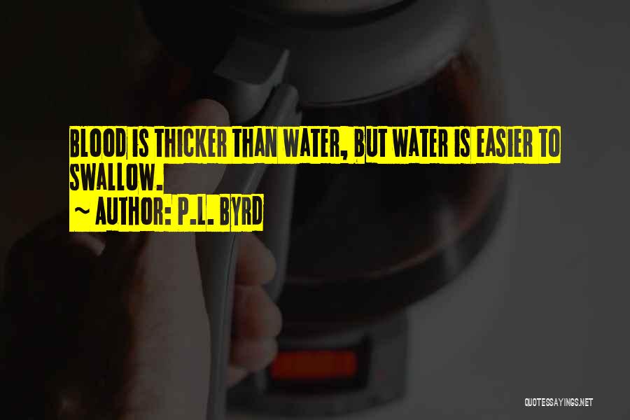 P.L. Byrd Quotes: Blood Is Thicker Than Water, But Water Is Easier To Swallow.