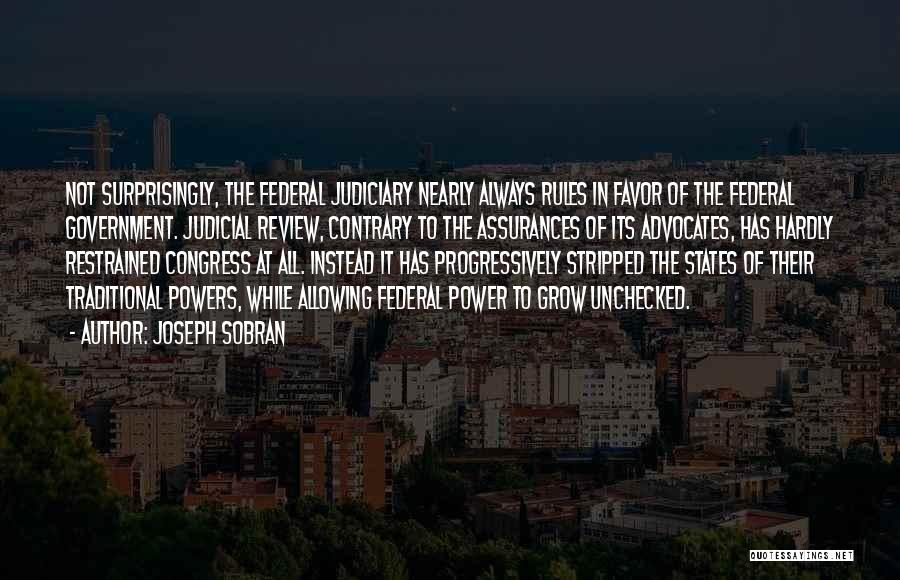 Joseph Sobran Quotes: Not Surprisingly, The Federal Judiciary Nearly Always Rules In Favor Of The Federal Government. Judicial Review, Contrary To The Assurances