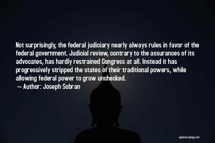 Joseph Sobran Quotes: Not Surprisingly, The Federal Judiciary Nearly Always Rules In Favor Of The Federal Government. Judicial Review, Contrary To The Assurances