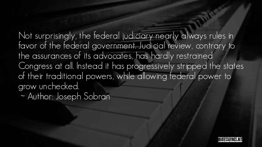 Joseph Sobran Quotes: Not Surprisingly, The Federal Judiciary Nearly Always Rules In Favor Of The Federal Government. Judicial Review, Contrary To The Assurances