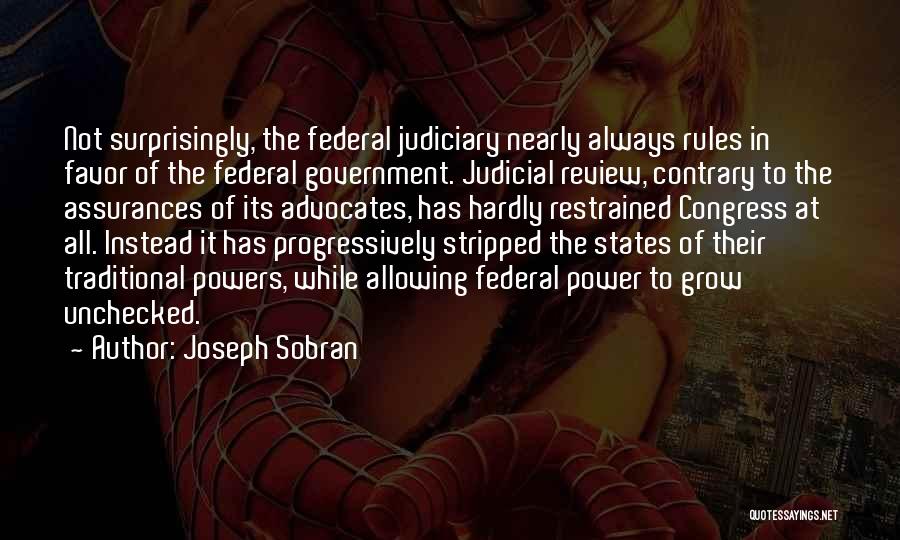 Joseph Sobran Quotes: Not Surprisingly, The Federal Judiciary Nearly Always Rules In Favor Of The Federal Government. Judicial Review, Contrary To The Assurances