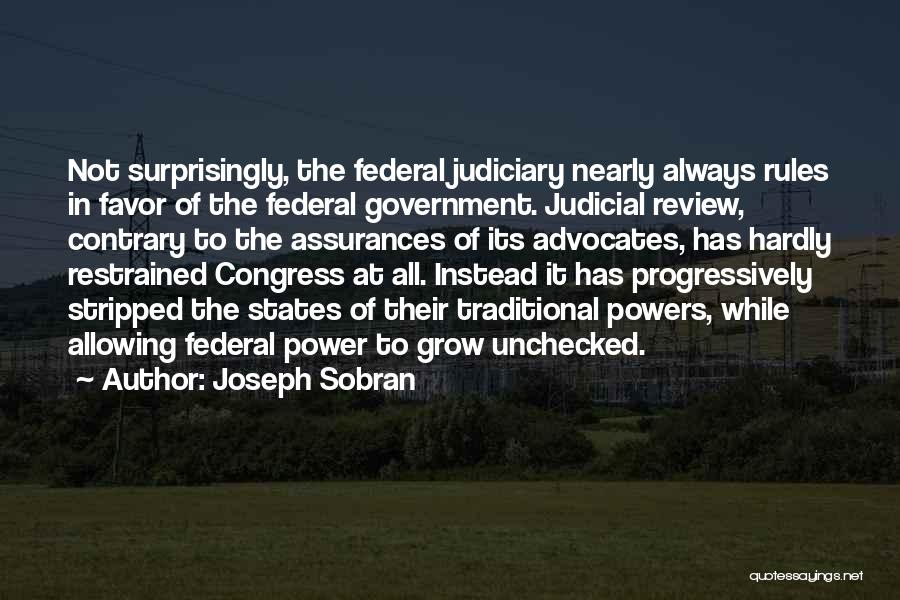 Joseph Sobran Quotes: Not Surprisingly, The Federal Judiciary Nearly Always Rules In Favor Of The Federal Government. Judicial Review, Contrary To The Assurances