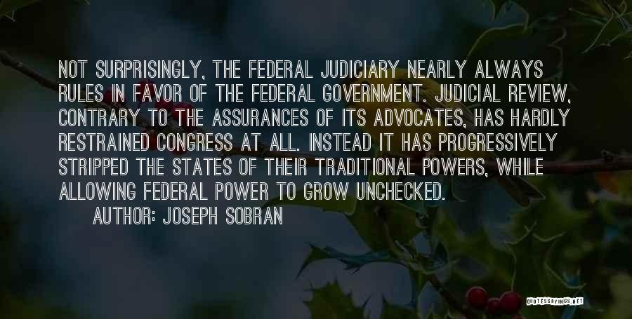 Joseph Sobran Quotes: Not Surprisingly, The Federal Judiciary Nearly Always Rules In Favor Of The Federal Government. Judicial Review, Contrary To The Assurances