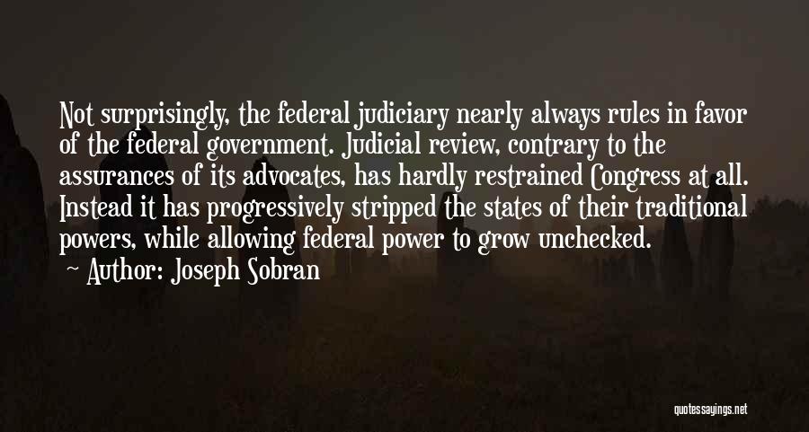 Joseph Sobran Quotes: Not Surprisingly, The Federal Judiciary Nearly Always Rules In Favor Of The Federal Government. Judicial Review, Contrary To The Assurances