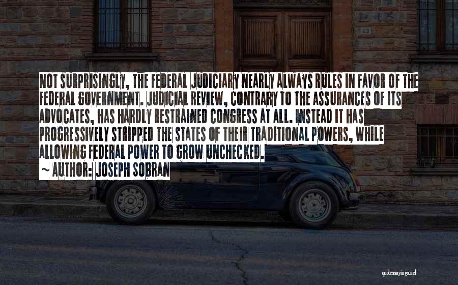 Joseph Sobran Quotes: Not Surprisingly, The Federal Judiciary Nearly Always Rules In Favor Of The Federal Government. Judicial Review, Contrary To The Assurances