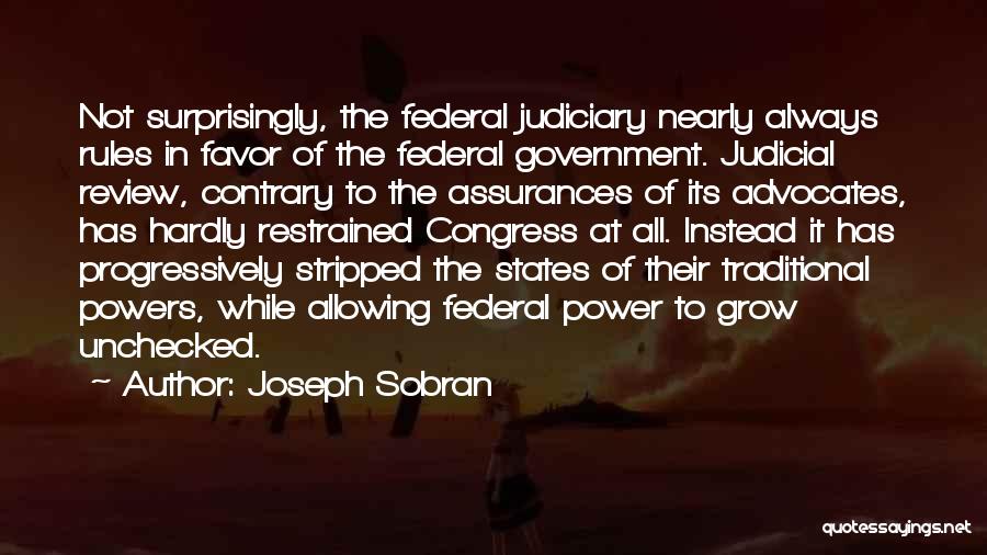 Joseph Sobran Quotes: Not Surprisingly, The Federal Judiciary Nearly Always Rules In Favor Of The Federal Government. Judicial Review, Contrary To The Assurances