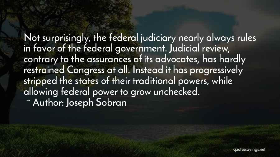 Joseph Sobran Quotes: Not Surprisingly, The Federal Judiciary Nearly Always Rules In Favor Of The Federal Government. Judicial Review, Contrary To The Assurances