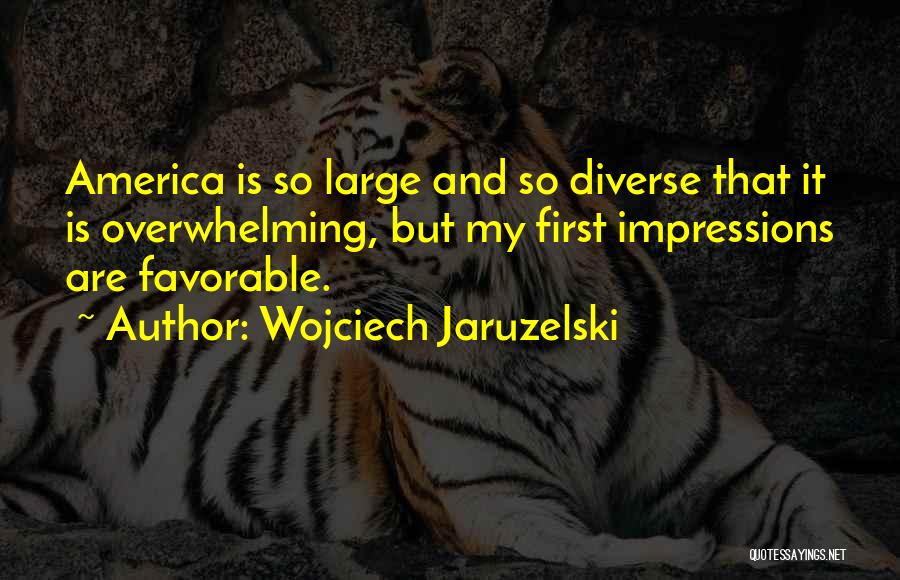 Wojciech Jaruzelski Quotes: America Is So Large And So Diverse That It Is Overwhelming, But My First Impressions Are Favorable.