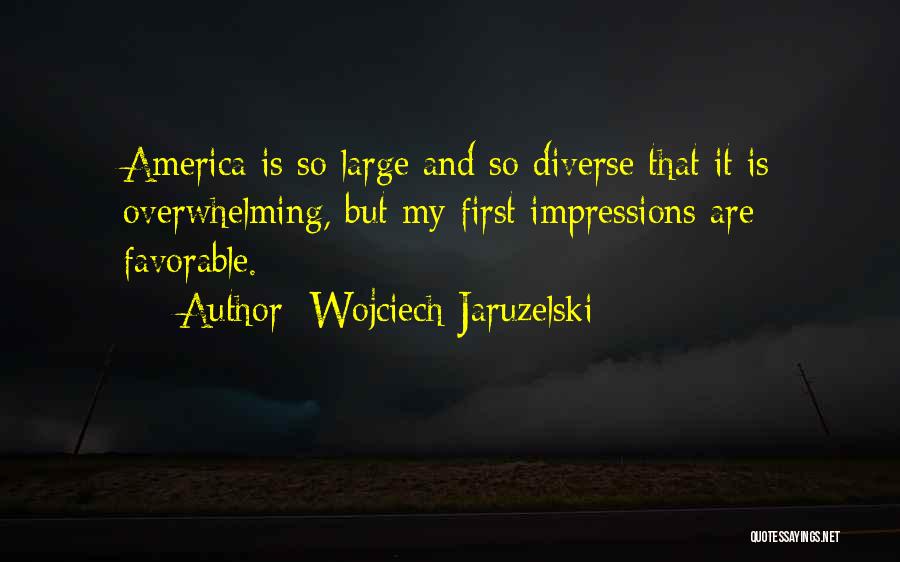 Wojciech Jaruzelski Quotes: America Is So Large And So Diverse That It Is Overwhelming, But My First Impressions Are Favorable.