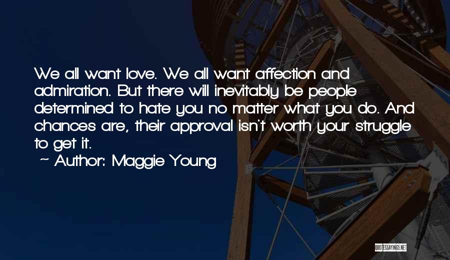 Maggie Young Quotes: We All Want Love. We All Want Affection And Admiration. But There Will Inevitably Be People Determined To Hate You