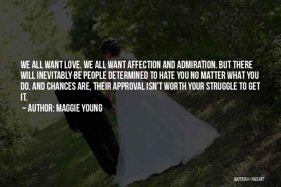 Maggie Young Quotes: We All Want Love. We All Want Affection And Admiration. But There Will Inevitably Be People Determined To Hate You