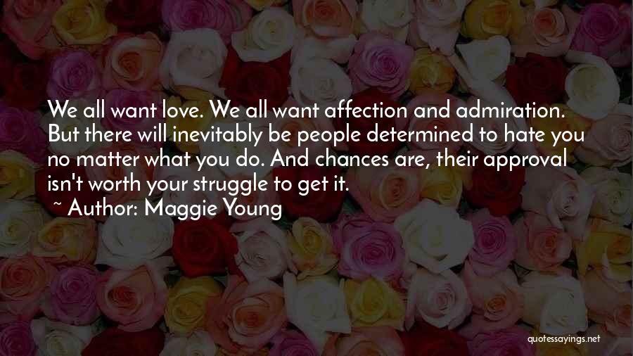 Maggie Young Quotes: We All Want Love. We All Want Affection And Admiration. But There Will Inevitably Be People Determined To Hate You