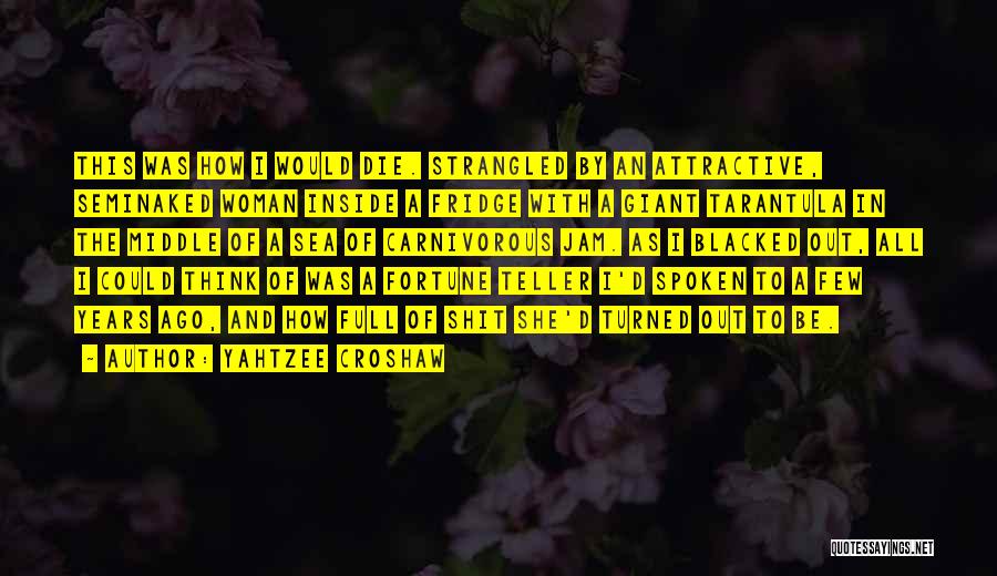 Yahtzee Croshaw Quotes: This Was How I Would Die. Strangled By An Attractive, Seminaked Woman Inside A Fridge With A Giant Tarantula In
