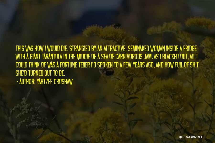 Yahtzee Croshaw Quotes: This Was How I Would Die. Strangled By An Attractive, Seminaked Woman Inside A Fridge With A Giant Tarantula In