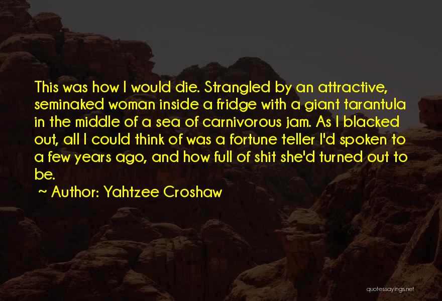 Yahtzee Croshaw Quotes: This Was How I Would Die. Strangled By An Attractive, Seminaked Woman Inside A Fridge With A Giant Tarantula In