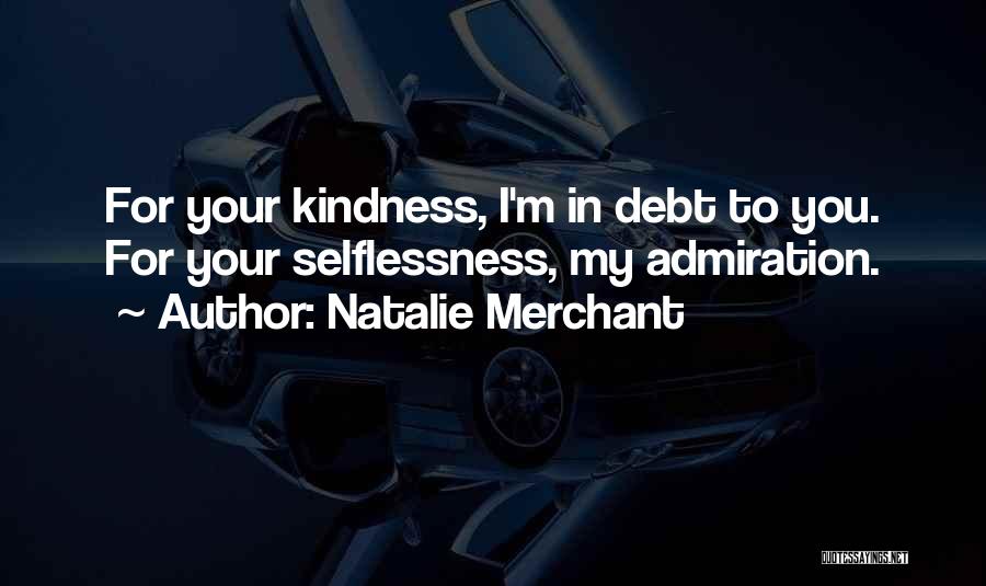Natalie Merchant Quotes: For Your Kindness, I'm In Debt To You. For Your Selflessness, My Admiration.