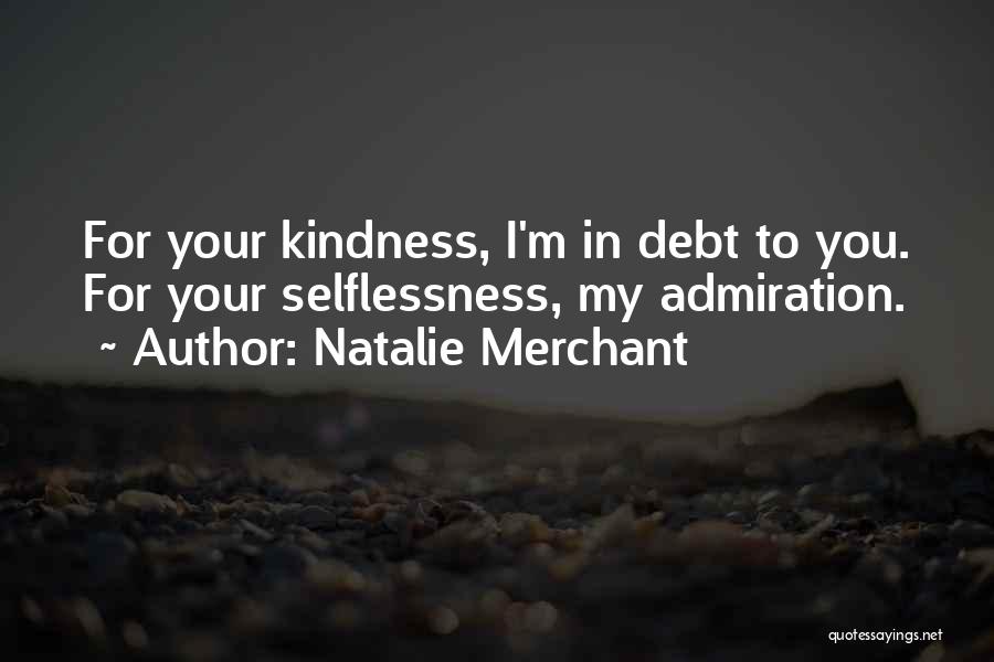 Natalie Merchant Quotes: For Your Kindness, I'm In Debt To You. For Your Selflessness, My Admiration.