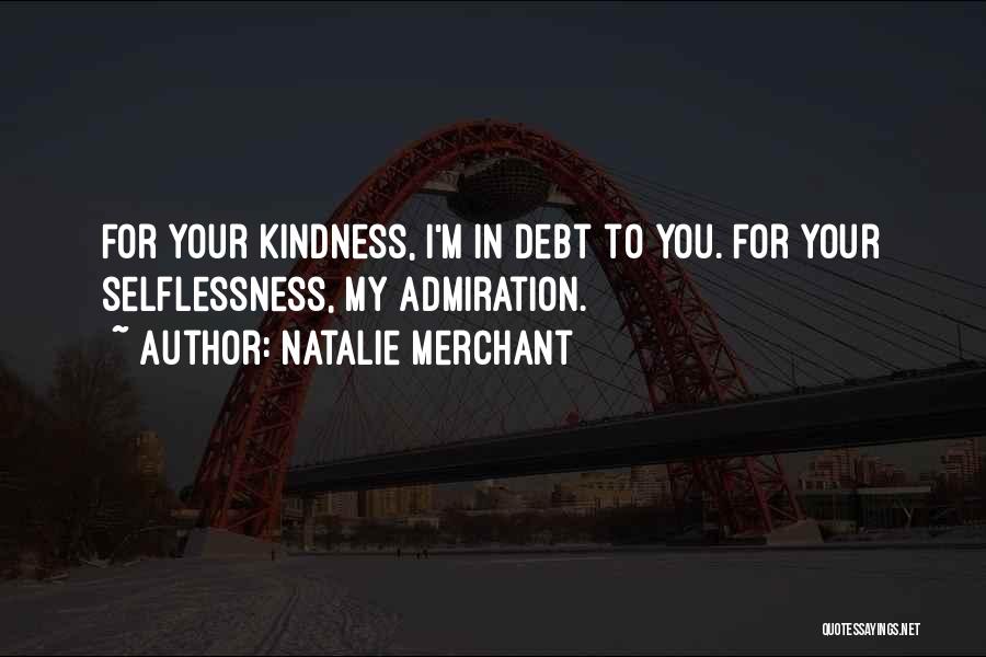 Natalie Merchant Quotes: For Your Kindness, I'm In Debt To You. For Your Selflessness, My Admiration.