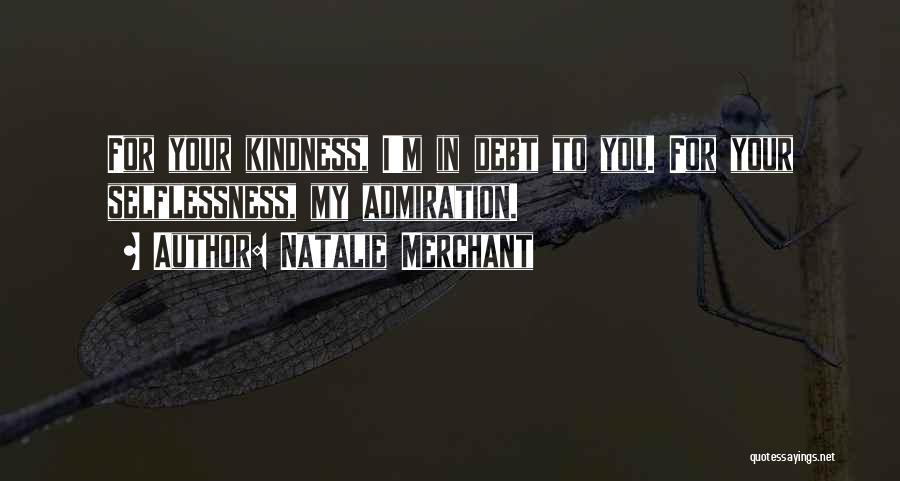 Natalie Merchant Quotes: For Your Kindness, I'm In Debt To You. For Your Selflessness, My Admiration.