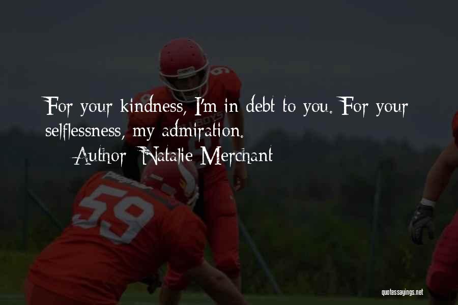 Natalie Merchant Quotes: For Your Kindness, I'm In Debt To You. For Your Selflessness, My Admiration.