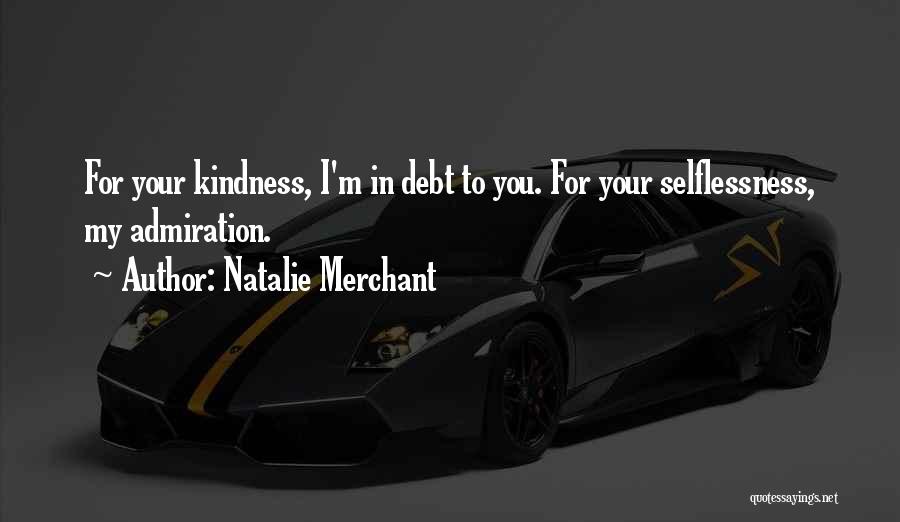 Natalie Merchant Quotes: For Your Kindness, I'm In Debt To You. For Your Selflessness, My Admiration.