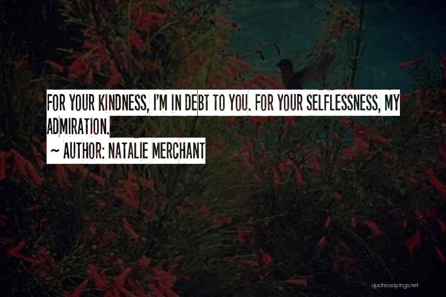 Natalie Merchant Quotes: For Your Kindness, I'm In Debt To You. For Your Selflessness, My Admiration.