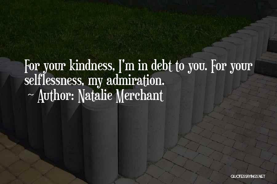 Natalie Merchant Quotes: For Your Kindness, I'm In Debt To You. For Your Selflessness, My Admiration.