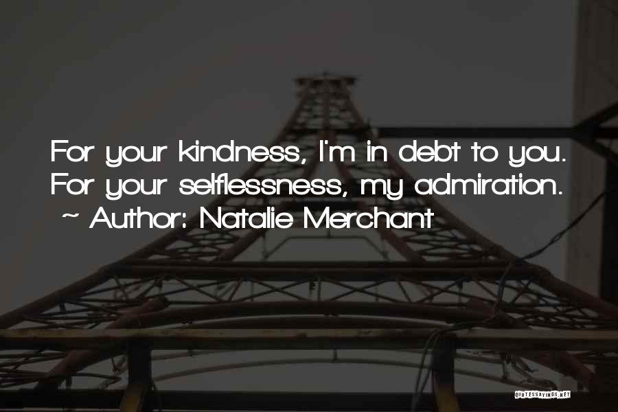 Natalie Merchant Quotes: For Your Kindness, I'm In Debt To You. For Your Selflessness, My Admiration.