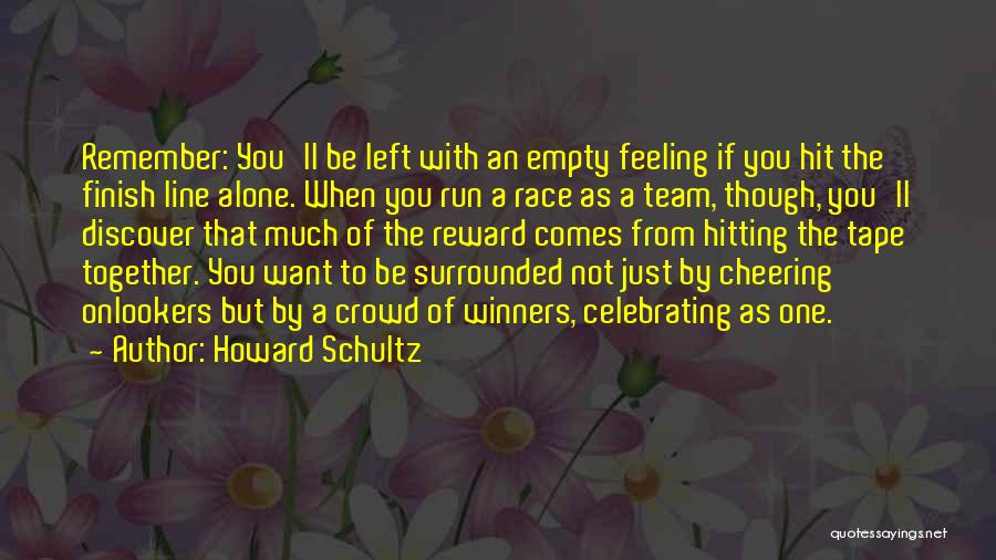 Howard Schultz Quotes: Remember: You'll Be Left With An Empty Feeling If You Hit The Finish Line Alone. When You Run A Race