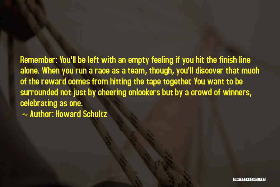 Howard Schultz Quotes: Remember: You'll Be Left With An Empty Feeling If You Hit The Finish Line Alone. When You Run A Race