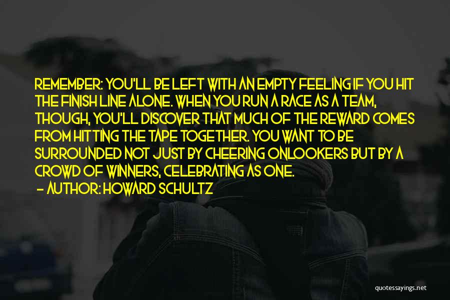 Howard Schultz Quotes: Remember: You'll Be Left With An Empty Feeling If You Hit The Finish Line Alone. When You Run A Race