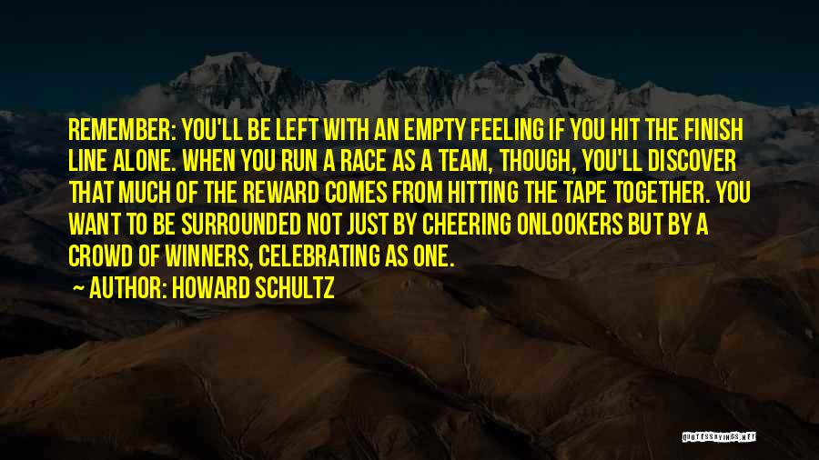 Howard Schultz Quotes: Remember: You'll Be Left With An Empty Feeling If You Hit The Finish Line Alone. When You Run A Race