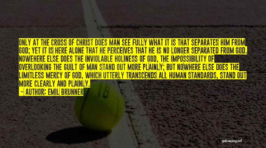 Emil Brunner Quotes: Only At The Cross Of Christ Does Man See Fully What It Is That Separates Him From God; Yet It