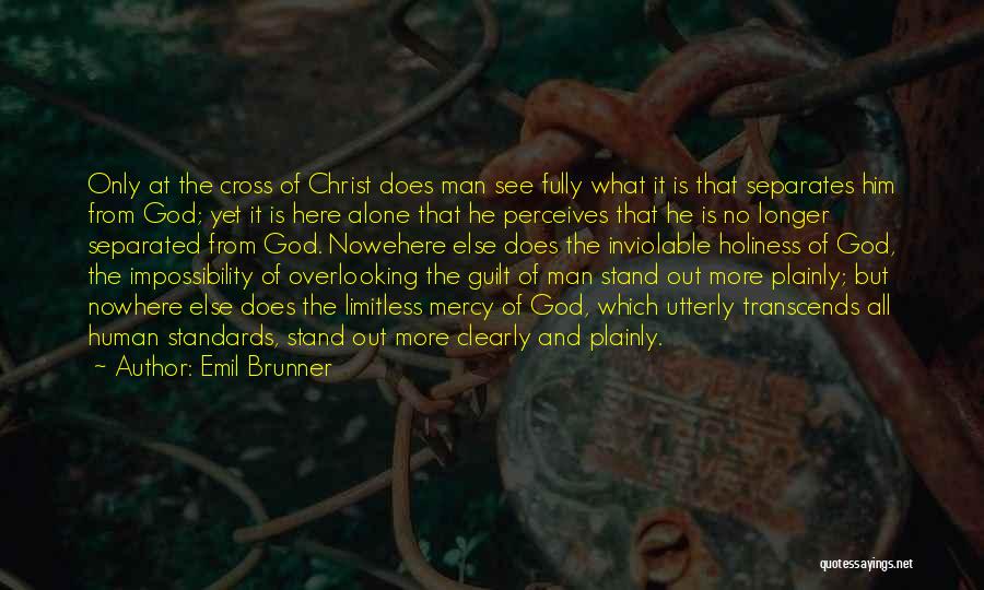 Emil Brunner Quotes: Only At The Cross Of Christ Does Man See Fully What It Is That Separates Him From God; Yet It