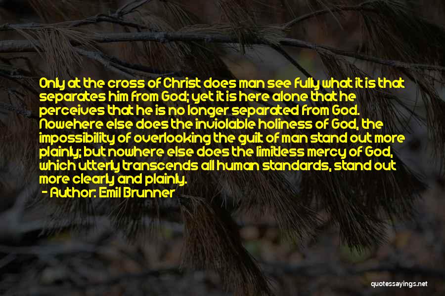 Emil Brunner Quotes: Only At The Cross Of Christ Does Man See Fully What It Is That Separates Him From God; Yet It