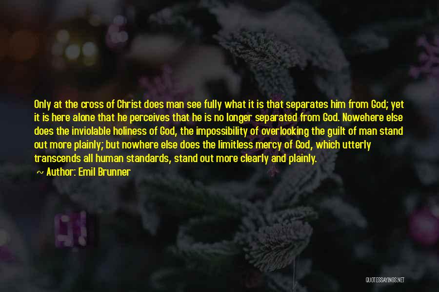 Emil Brunner Quotes: Only At The Cross Of Christ Does Man See Fully What It Is That Separates Him From God; Yet It