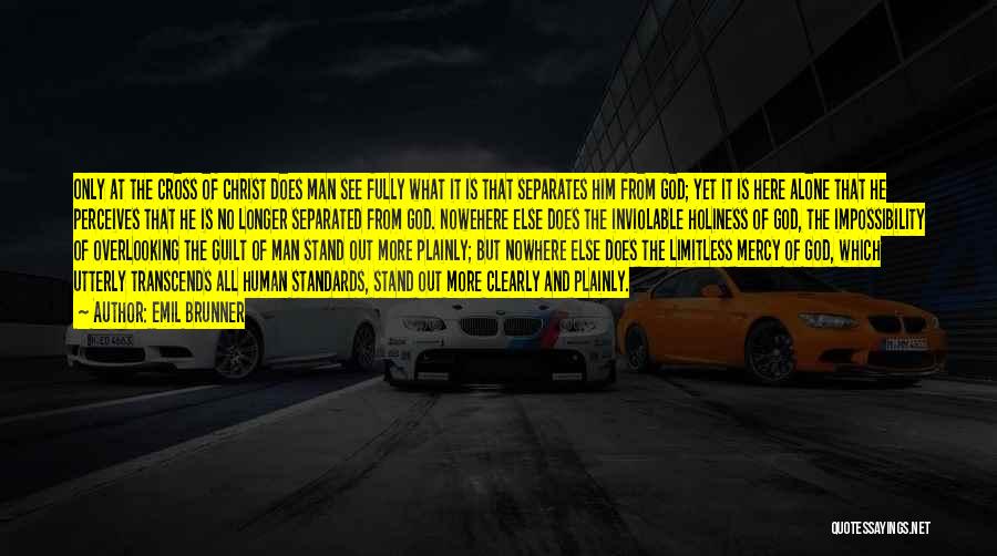 Emil Brunner Quotes: Only At The Cross Of Christ Does Man See Fully What It Is That Separates Him From God; Yet It