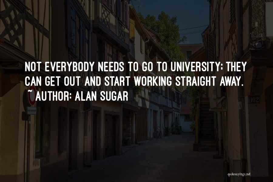 Alan Sugar Quotes: Not Everybody Needs To Go To University; They Can Get Out And Start Working Straight Away.
