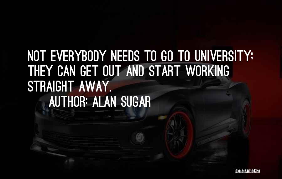 Alan Sugar Quotes: Not Everybody Needs To Go To University; They Can Get Out And Start Working Straight Away.