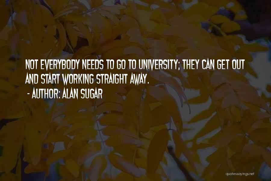 Alan Sugar Quotes: Not Everybody Needs To Go To University; They Can Get Out And Start Working Straight Away.
