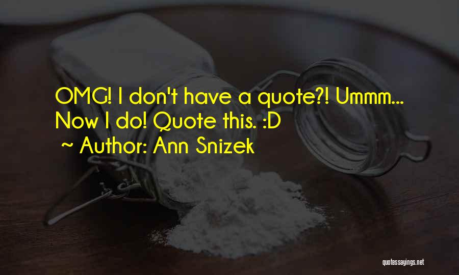 Ann Snizek Quotes: Omg! I Don't Have A Quote?! Ummm... Now I Do! Quote This. :d